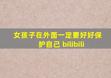 女孩子在外面一定要好好保护自己 bilibili